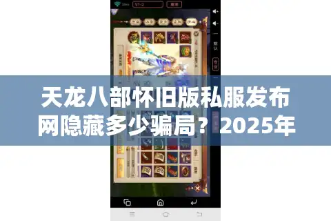 天龙八部怀旧版私服发布网隐藏多少骗局？2025年实测避坑指南