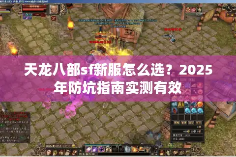 天龙八部sf新服怎么选？2025年防坑指南实测有效