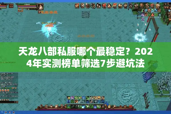 天龙八部私服哪个最稳定？2024年实测榜单筛选7步避坑法