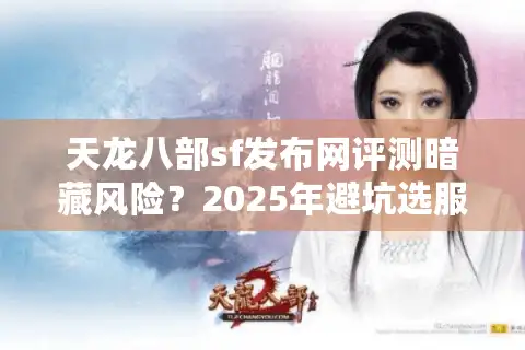 天龙八部sf发布网评测暗藏风险？2025年避坑选服核心技巧