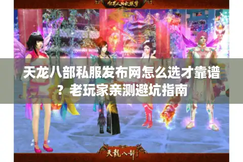 天龙八部私服发布网怎么选才靠谱？老玩家亲测避坑指南