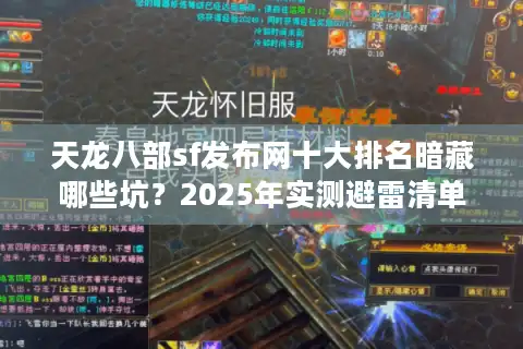 天龙八部sf发布网十大排名暗藏哪些坑？2025年实测避雷清单