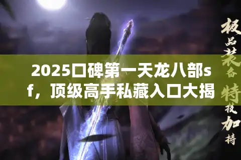 2025口碑第一天龙八部sf，顶级高手私藏入口大揭秘