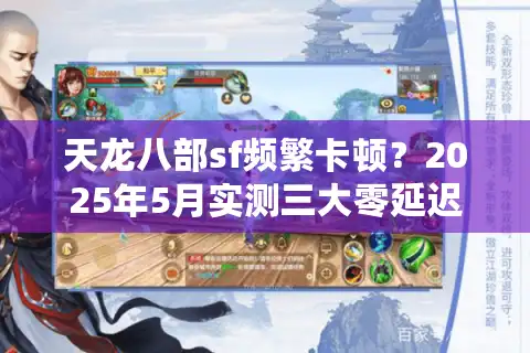 天龙八部sf频繁卡顿？2025年5月实测三大零延迟服务器推荐