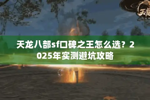天龙八部sf口碑之王怎么选？2025年实测避坑攻略