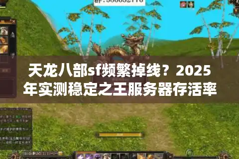 天龙八部sf频繁掉线？2025年实测稳定之王服务器存活率超96%