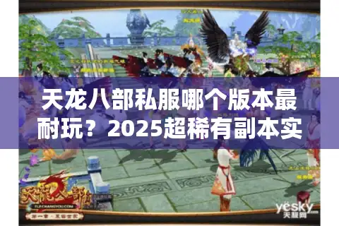 天龙八部私服哪个版本最耐玩？2025超稀有副本实测报告