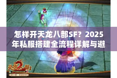 怎样开天龙八部SF？2025年私服搭建全流程详解与避坑指南
