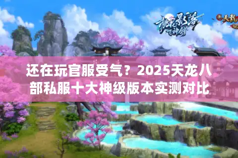 还在玩官服受气？2025天龙八部私服十大神级版本实测对比