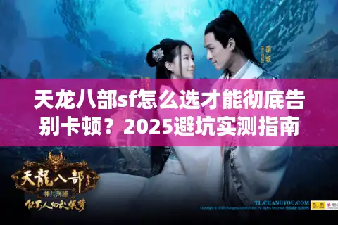 天龙八部sf怎么选才能彻底告别卡顿？2025避坑实测指南