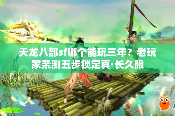 天龙八部sf哪个能玩三年？老玩家亲测五步锁定真·长久服