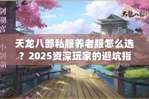 天龙八部私服养老服怎么选？2025资深玩家的避坑指南