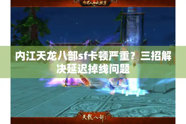 内江天龙八部sf卡顿严重？三招解决延迟掉线问题