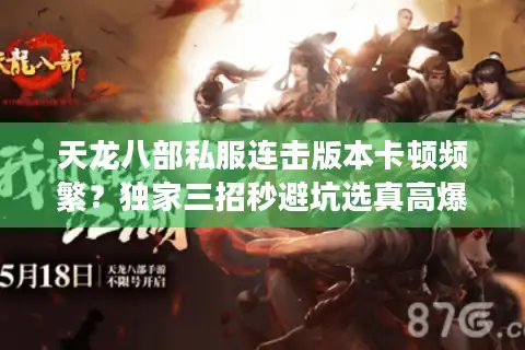 天龙八部私服连击版本卡顿频繁？独家三招秒避坑选真高爆服