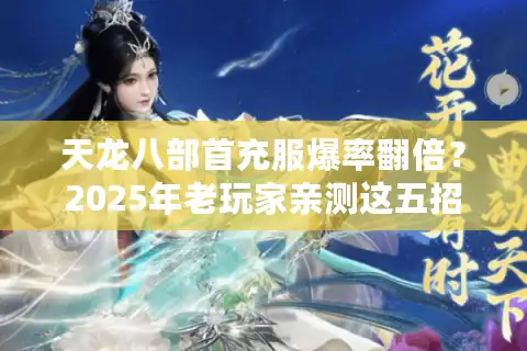 天龙八部首充服爆率翻倍？2025年老玩家亲测这五招避免充值陷阱