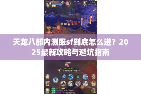 天龙八部内测服sf到底怎么进？2025最新攻略与避坑指南