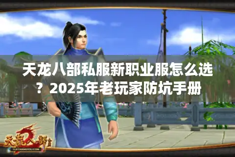 天龙八部私服新职业服怎么选？2025年老玩家防坑手册