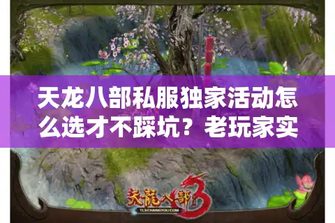 天龙八部私服独家活动怎么选才不踩坑？老玩家实测避雷指南
