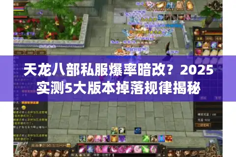天龙八部私服爆率暗改？2025实测5大版本掉落规律揭秘