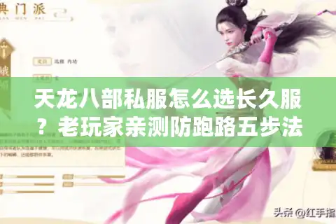 天龙八部私服怎么选长久服？老玩家亲测防跑路五步法