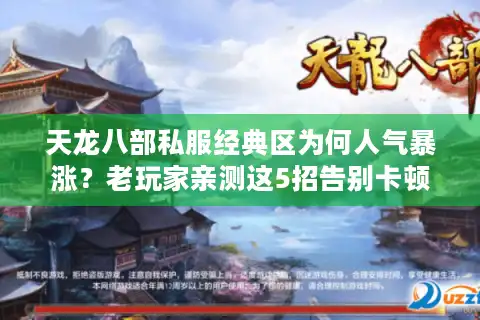 天龙八部私服经典区为何人气暴涨？老玩家亲测这5招告别卡顿掉线