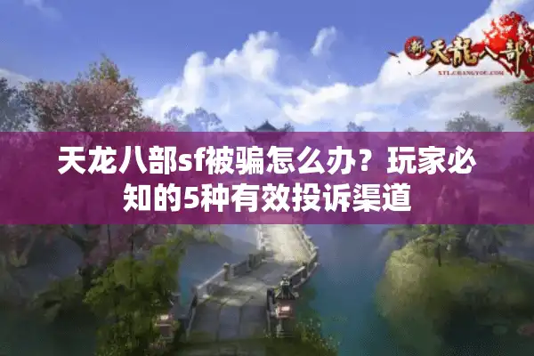 天龙八部sf被骗怎么办？玩家必知的5种有效投诉渠道