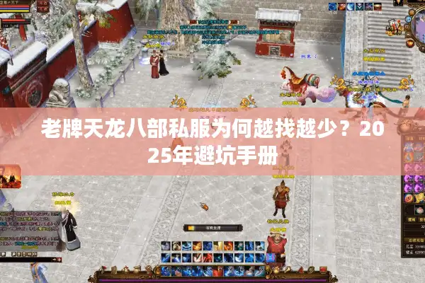 老牌天龙八部私服为何越找越少？2025年避坑手册