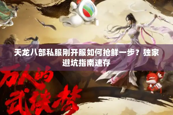 天龙八部私服刚开服如何抢鲜一步？独家避坑指南速存