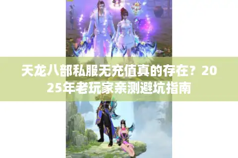 天龙八部私服无充值真的存在？2025年老玩家亲测避坑指南
