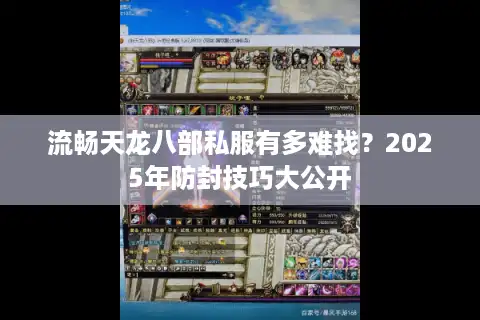 流畅天龙八部私服有多难找？2025年防封技巧大公开