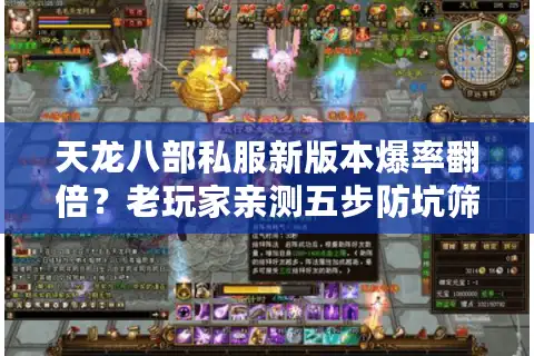 天龙八部私服新版本爆率翻倍？老玩家亲测五步防坑筛选术
