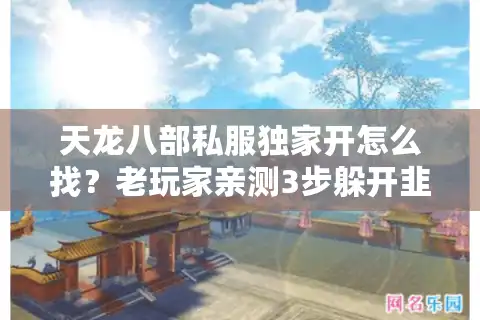 天龙八部私服独家开怎么找？老玩家亲测3步躲开韭菜服