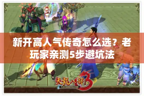 新开高人气传奇怎么选？老玩家亲测5步避坑法