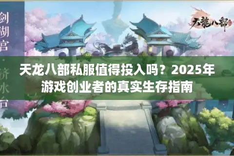 天龙八部私服值得投入吗？2025年游戏创业者的真实生存指南