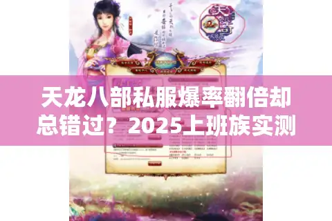 天龙八部私服爆率翻倍却总错过？2025上班族实测防坑地图