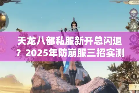 天龙八部私服新开总闪退？2025年防崩服三招实测有效