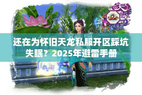 还在为怀旧天龙私服开区踩坑失眠？2025年避雷手册