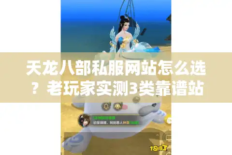 天龙八部私服网站怎么选？老玩家实测3类靠谱站，避坑率90%