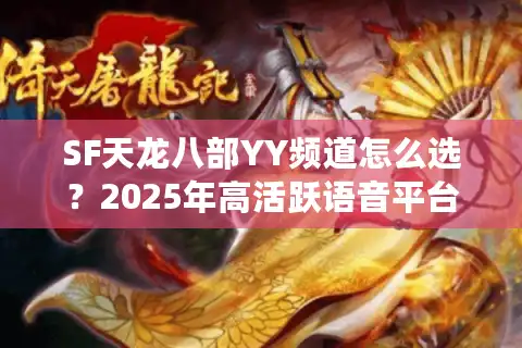 SF天龙八部YY频道怎么选？2025年高活跃语音平台实测推荐