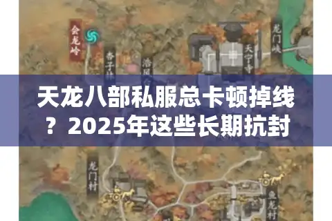 天龙八部私服总卡顿掉线？2025年这些长期抗封服才值得肝