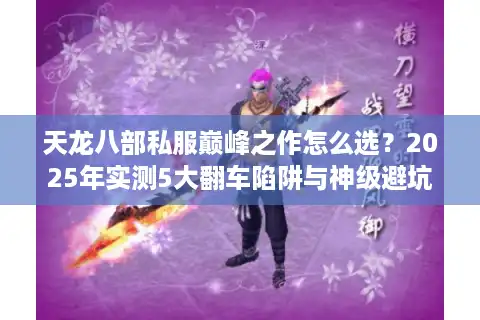 天龙八部私服巅峰之作怎么选？2025年实测5大翻车陷阱与神级避坑术