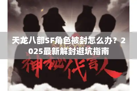天龙八部SF角色被封怎么办？2025最新解封避坑指南