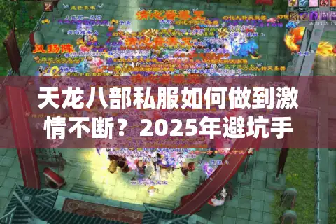 天龙八部私服如何做到激情不断？2025年避坑手册揭秘真实生态