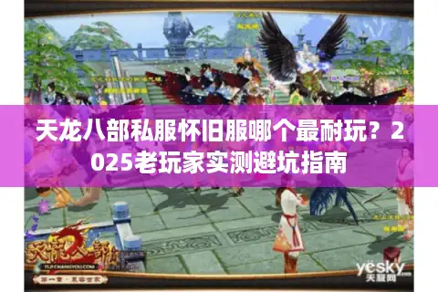 天龙八部私服怀旧服哪个最耐玩？2025老玩家实测避坑指南