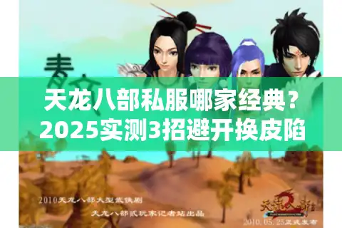 天龙八部私服哪家经典？2025实测3招避开换皮陷阱