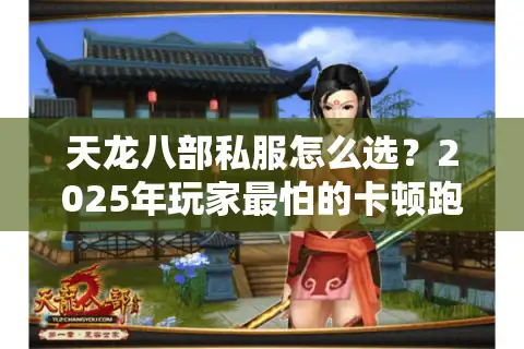 天龙八部私服怎么选？2025年玩家最怕的卡顿跑路都在这里解决