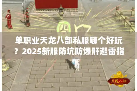 单职业天龙八部私服哪个好玩？2025新服防坑防爆肝避雷指南
