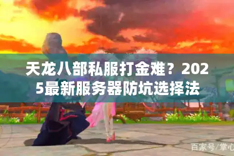 天龙八部私服打金难？2025最新服务器防坑选择法