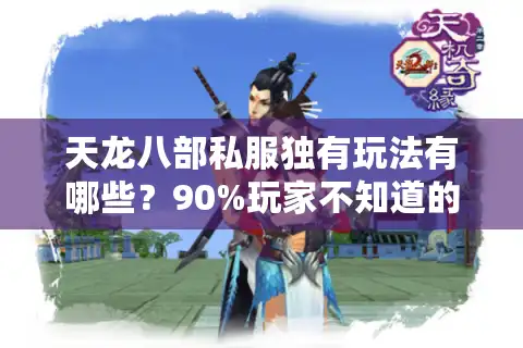 天龙八部私服独有玩法有哪些？90%玩家不知道的隐藏门派速升秘籍