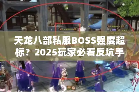 天龙八部私服BOSS强度超标？2025玩家必看反坑手册